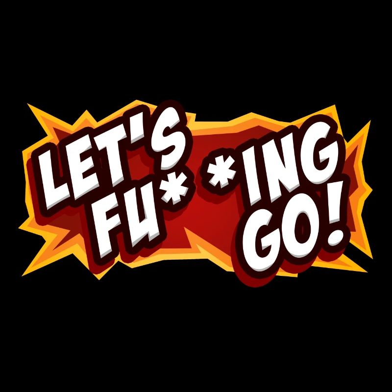 LET`S FU ** ING GO!