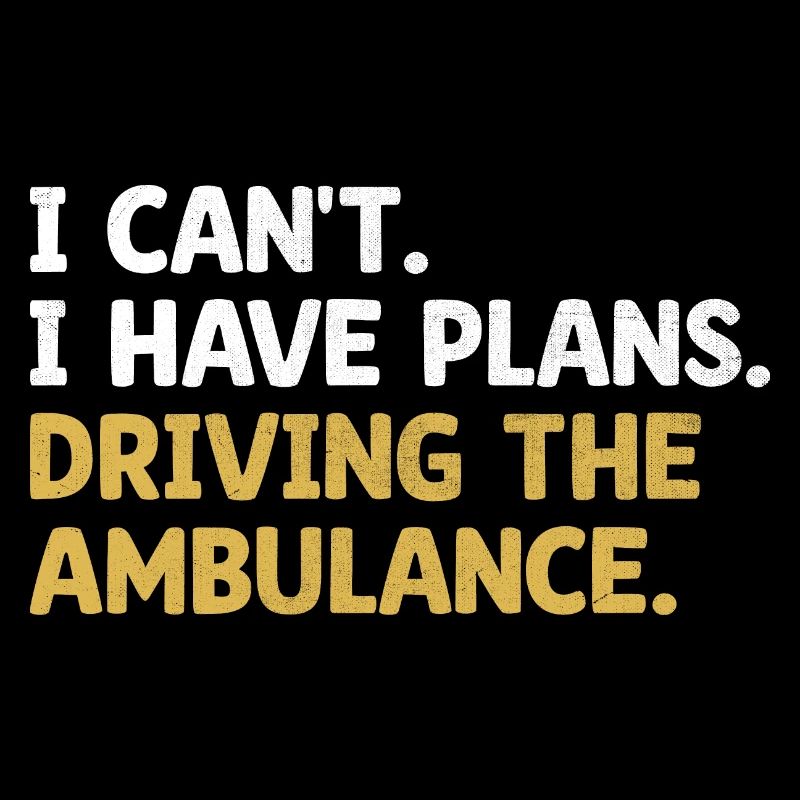 I Can't I Have Plans Driving The Ambulance Paramed