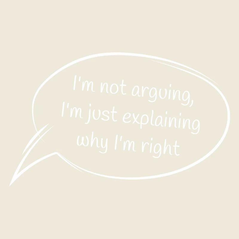 I'm not arguing, I'm just explaining why I'm right