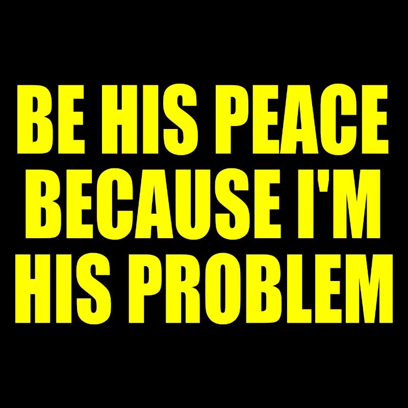 be his peace because im his problem