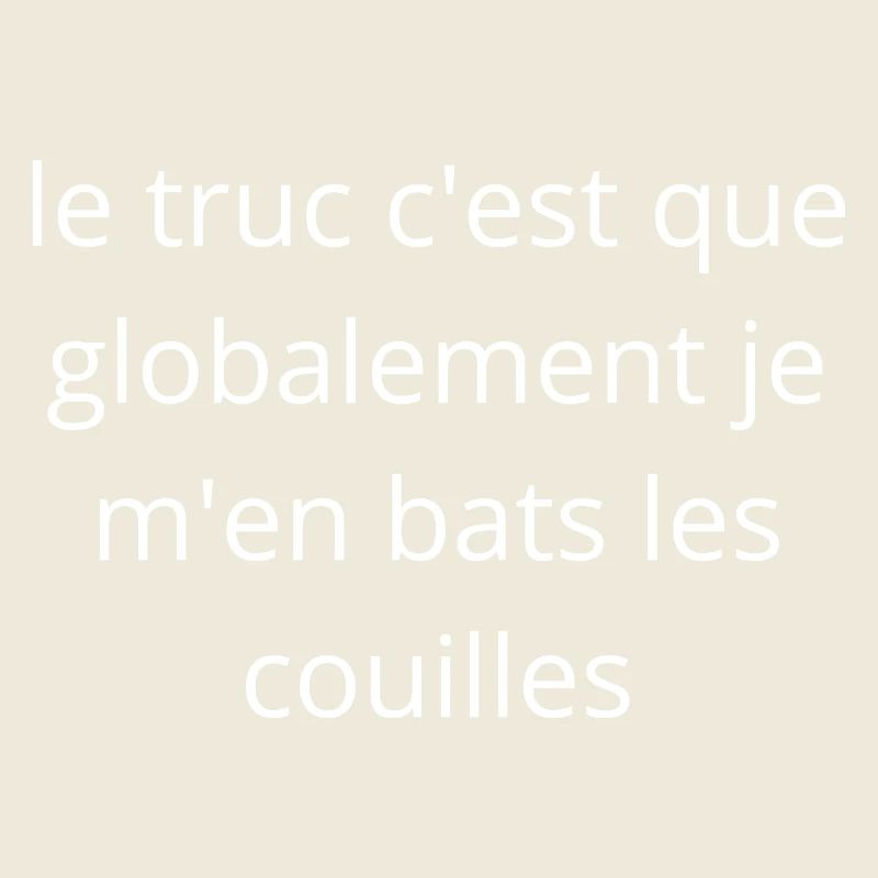 Le truc c'est que je m'en bats les couilles