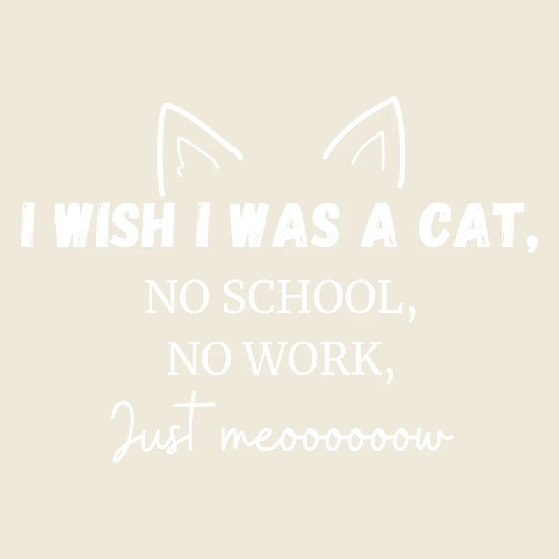 I wish i was a cat no school no work just meow