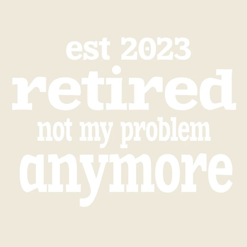 IST 2023 IM RUHESTAND NICHT MEHR MEIN PROBLEM.