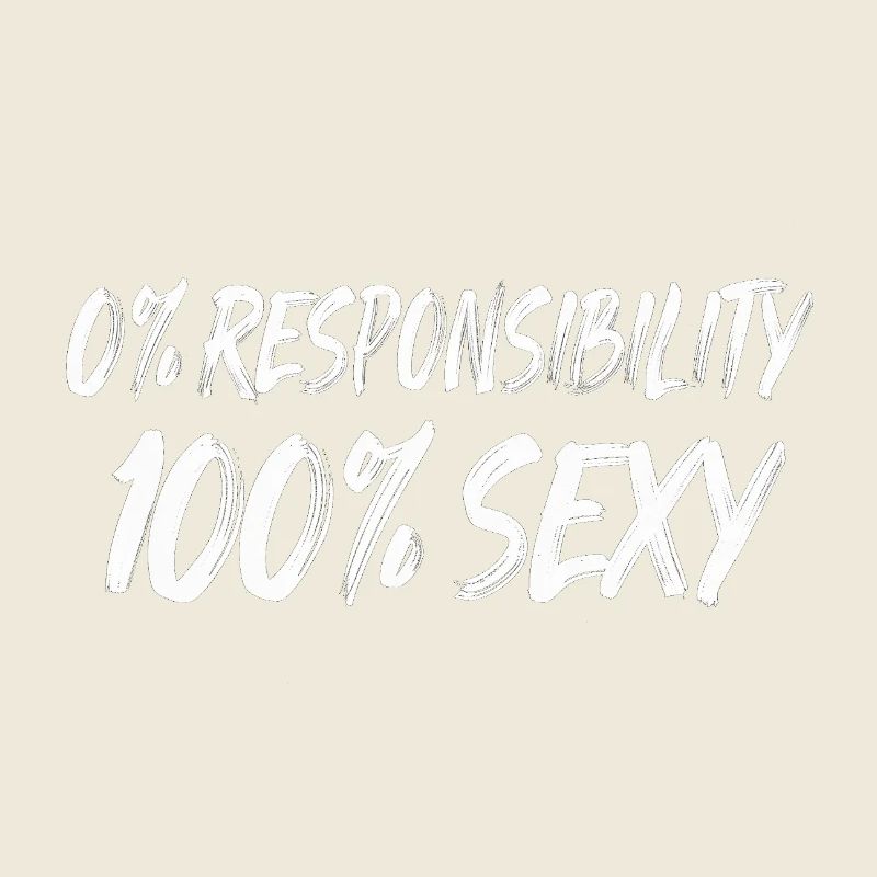 0% Responsibility 100% Sexy