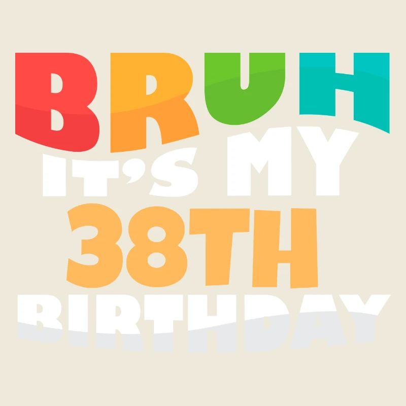 Bruh It's My 38th Birthday Thirty Eighth Bday