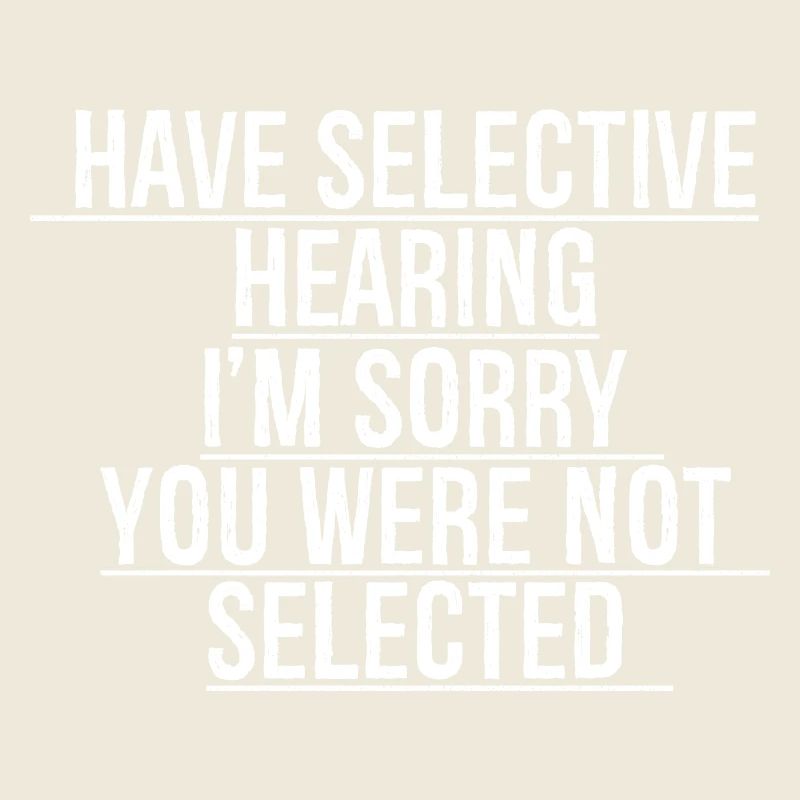 have selective hearing I'm sorry