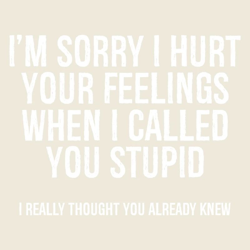 I'm sorry I hurt your feelings when I called you