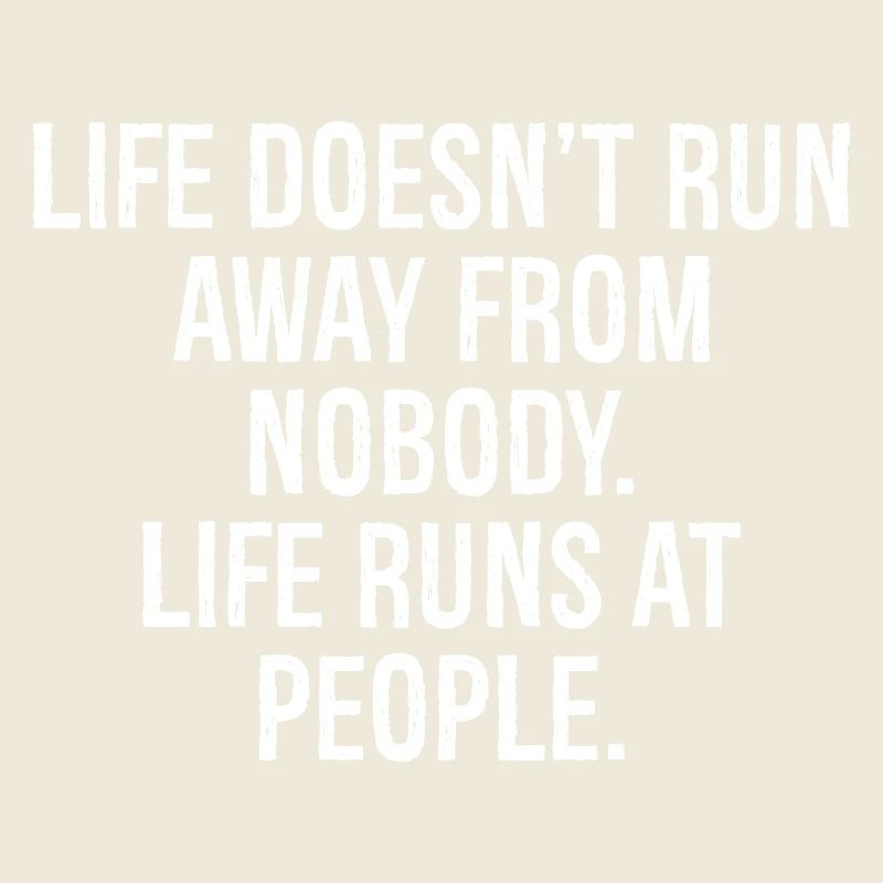 life doesn't run away from nobody life runs at