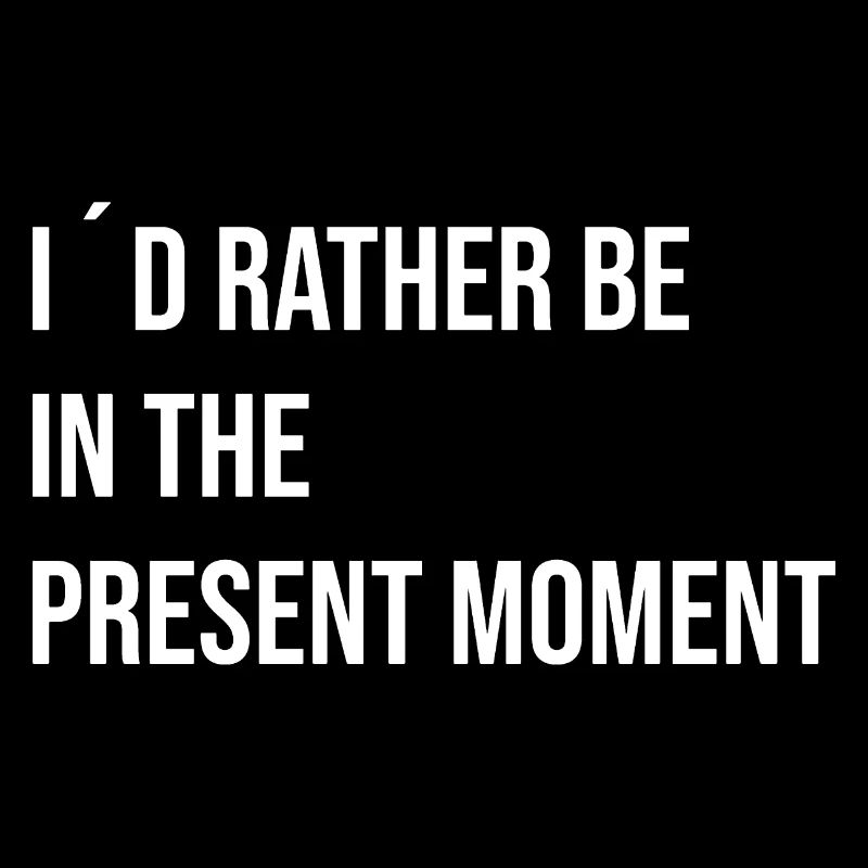 I ́d rather be in the present moment