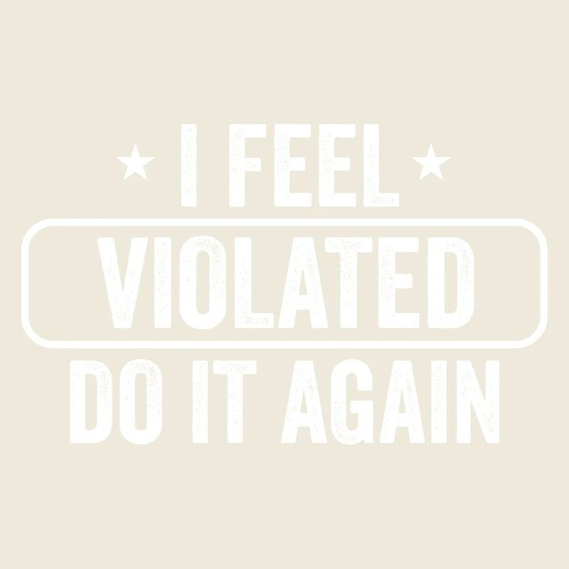 I Feel Violated Do It Again Sarcastic Offensive