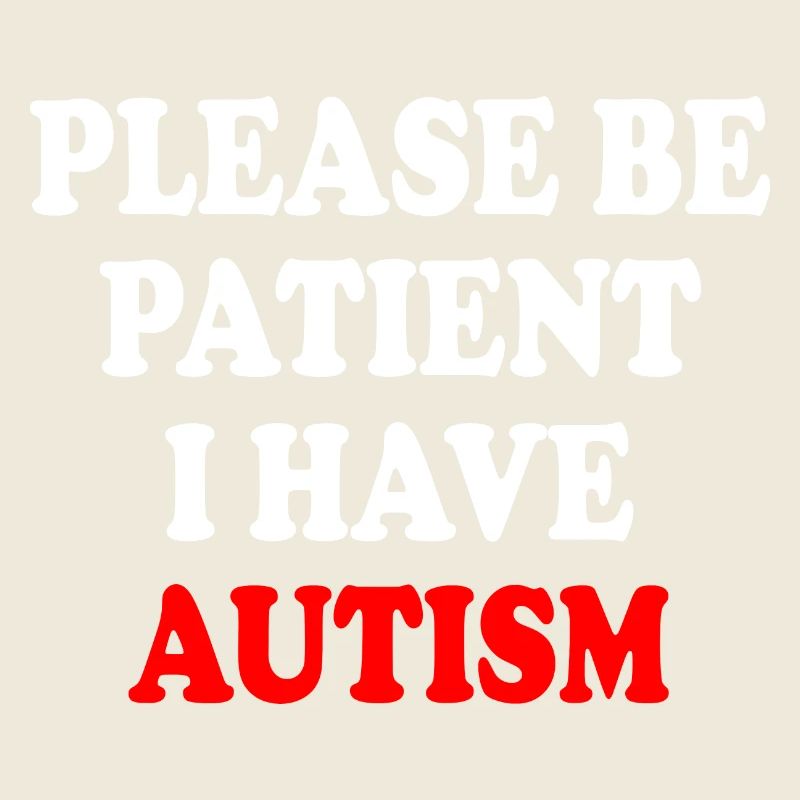 please be patient i have autism