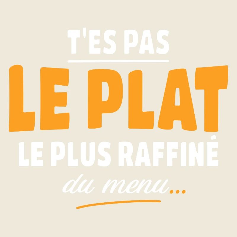 T'es pas le plat le plus raffiné du menu
