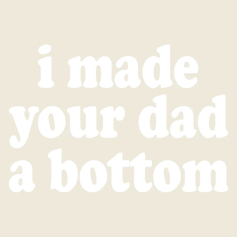 I made your dad a bottom