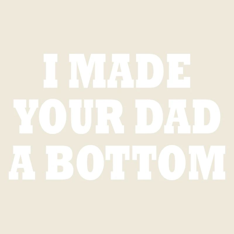 I made your dad a bottom