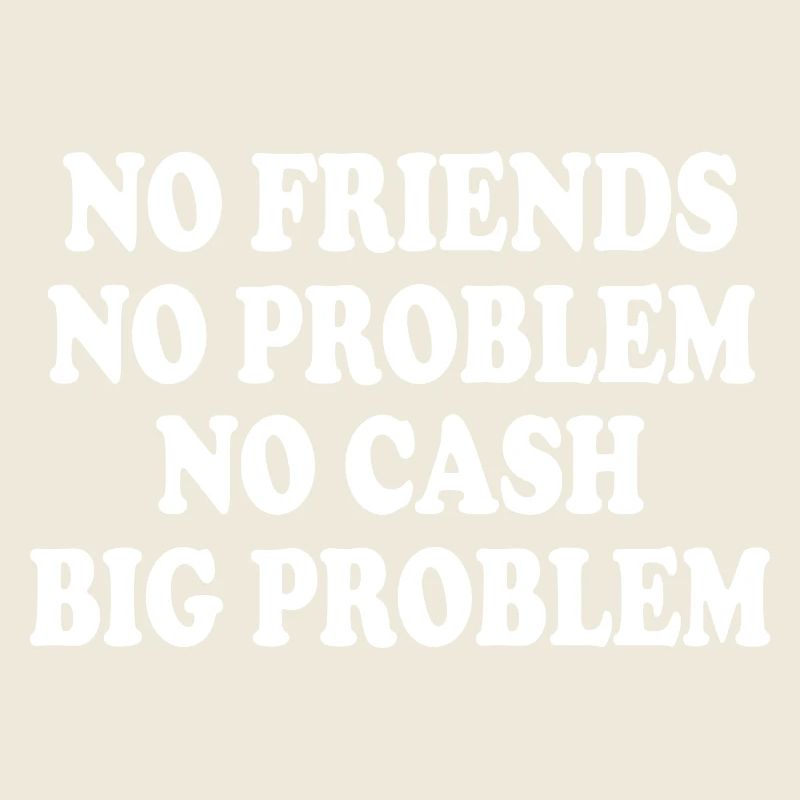 no friends no problem no cash big problem