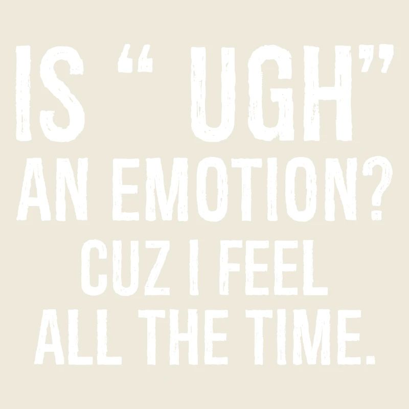 is ugh an emotion cuz I feel funny shirt