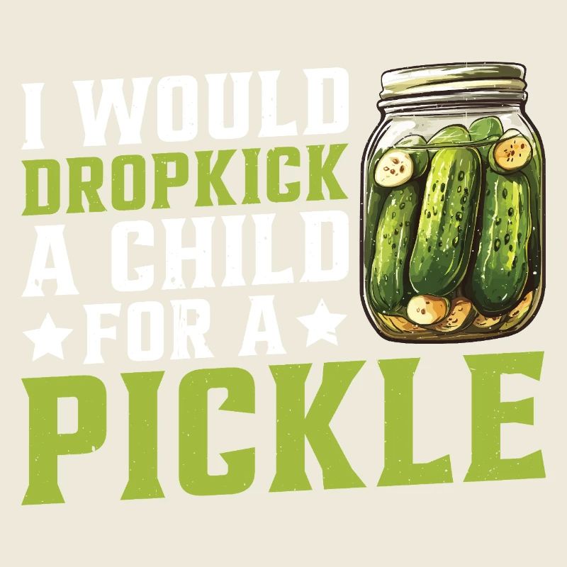 I Would Dropkick A Child For A Pickle 2