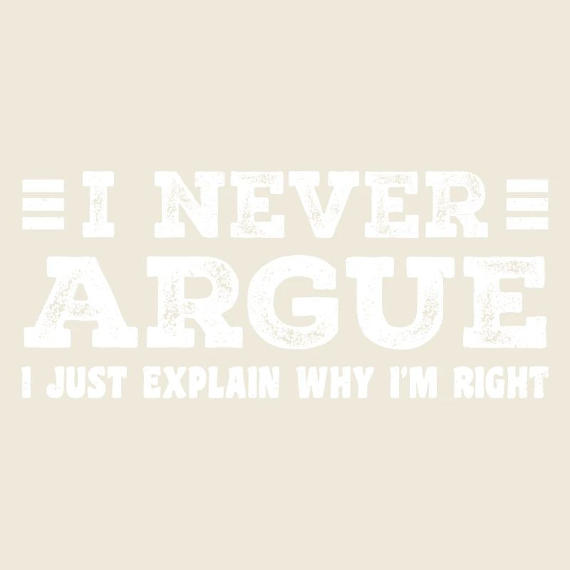 I Never Argue I Just Explain Why I m Right