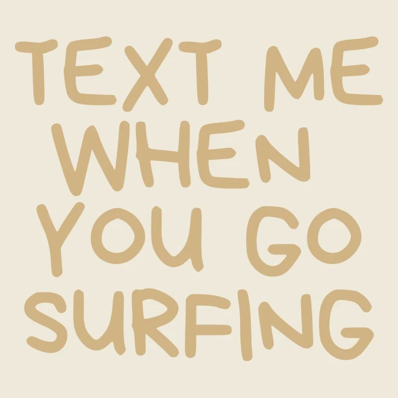Text me when you go surfing