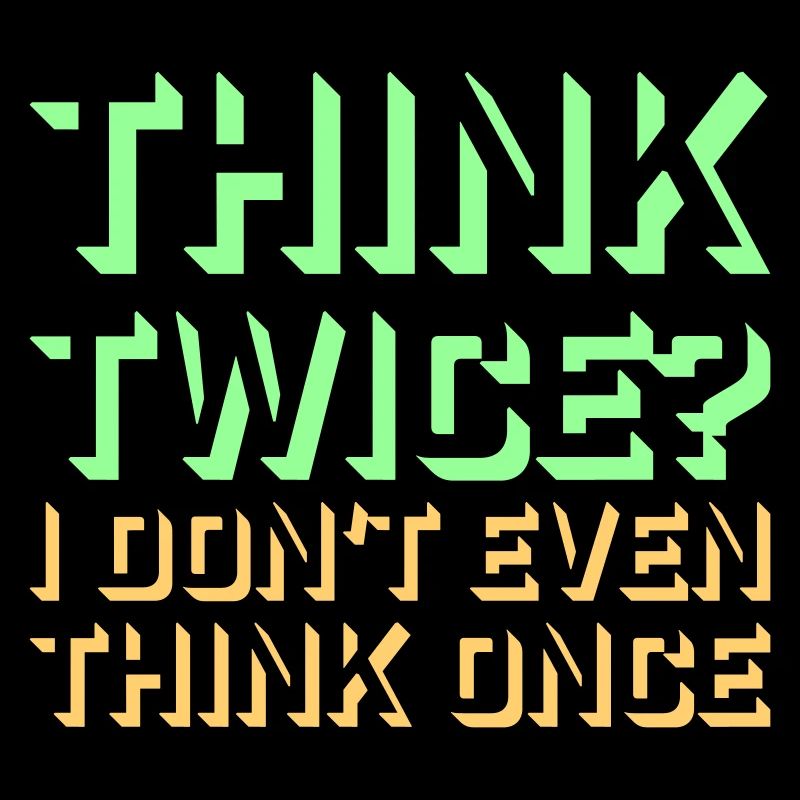 Think Twice? I Don't Even Think Once Lustig Spruch