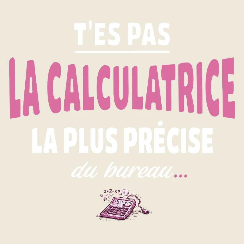 T’es pas la calculatrice la plus précise du bureau