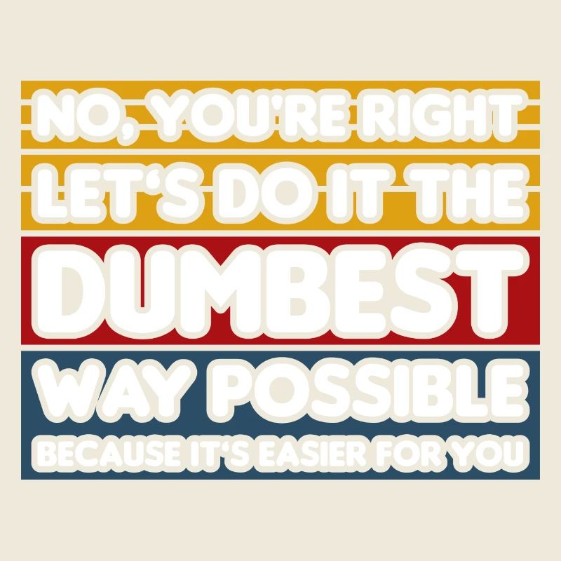 No, You're Right. Let's Do It The Dumbest Way