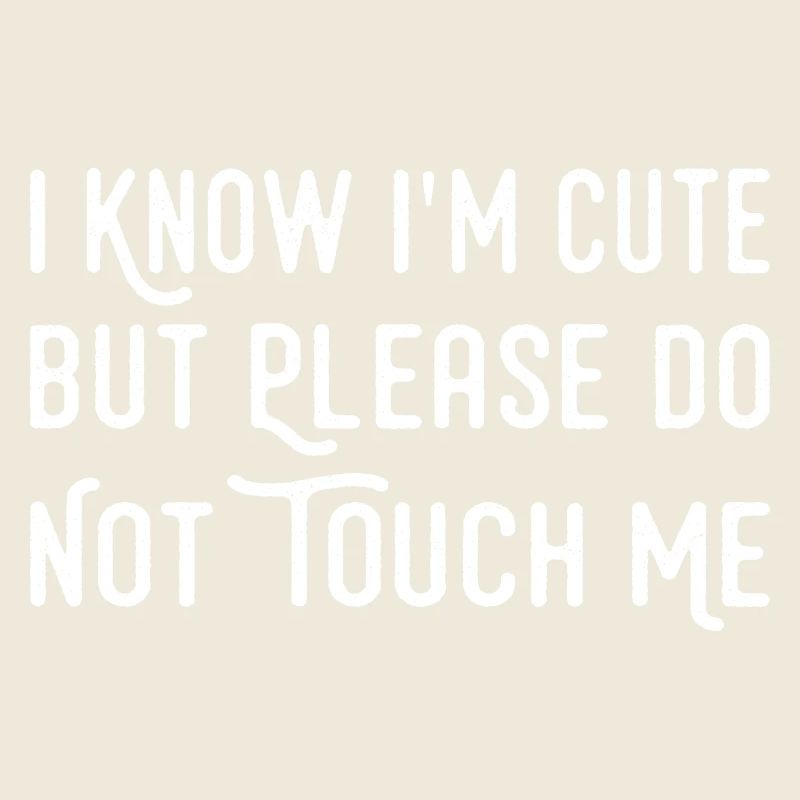 I Know I'm Cute But Please Do Not Touch Me Funny