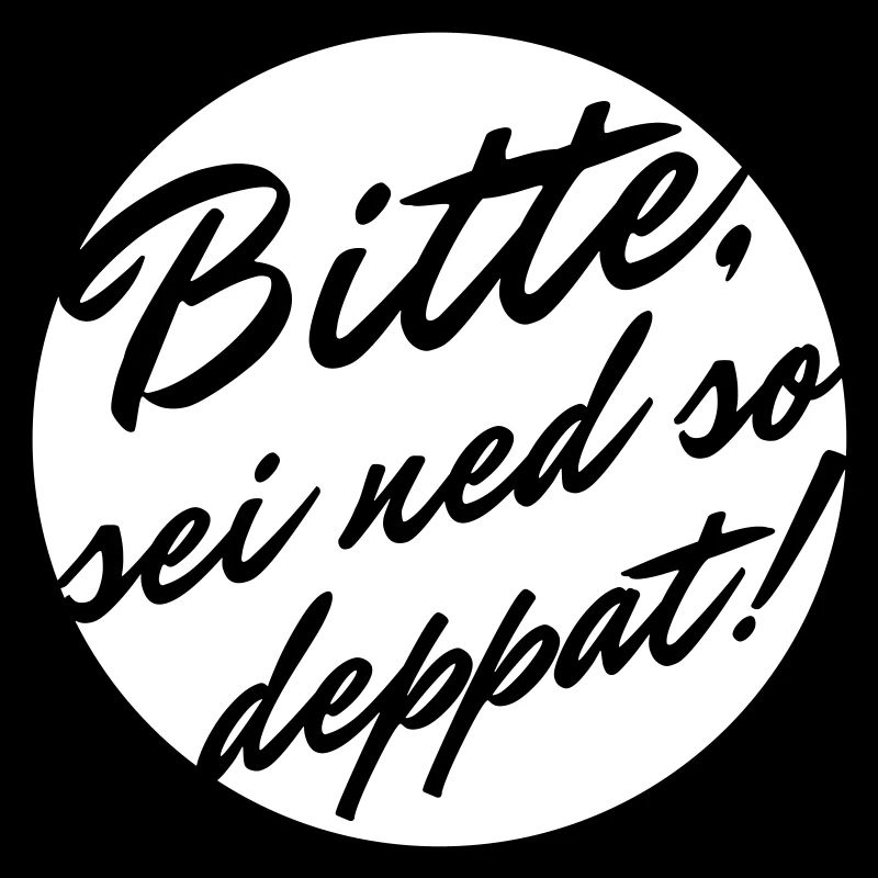 Bitte sei ned so deppat