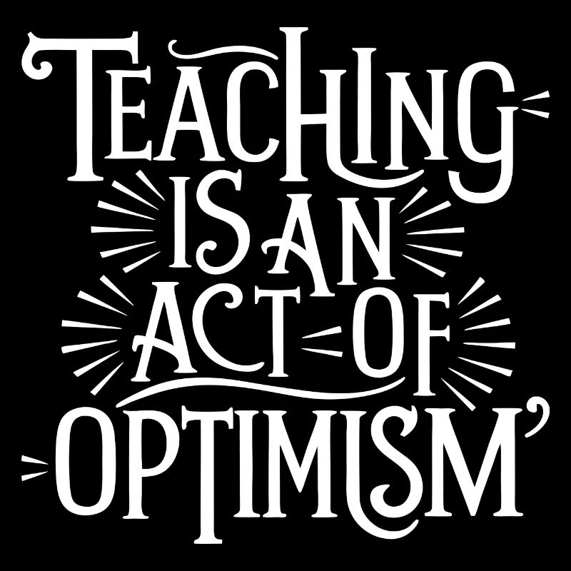 Teaching is optimism, being optimistic