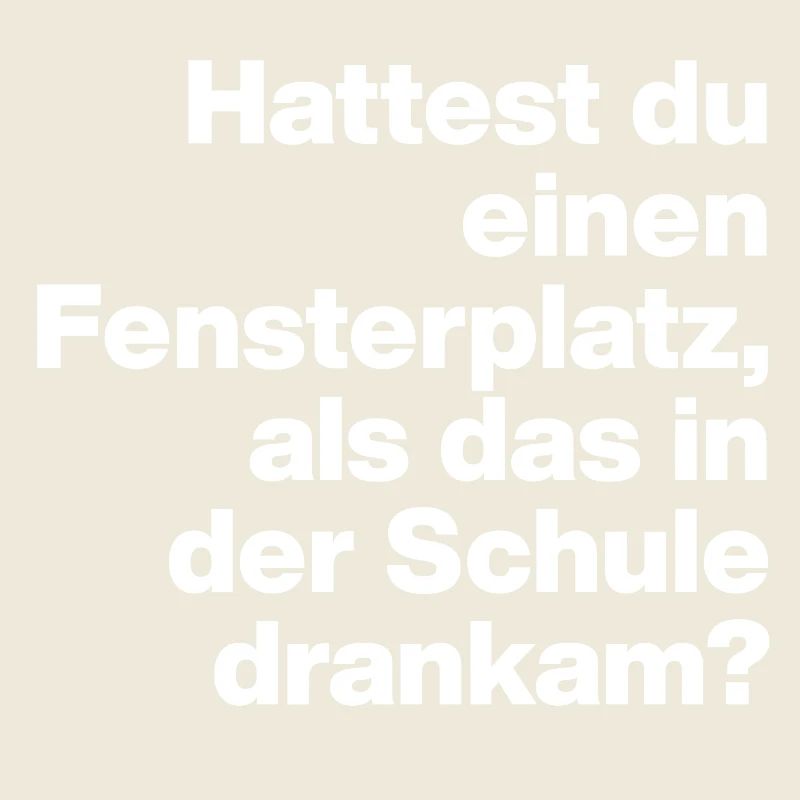 HATTEST DU EINEN FENSTERPLATZ? SARKASMUS, FRECH