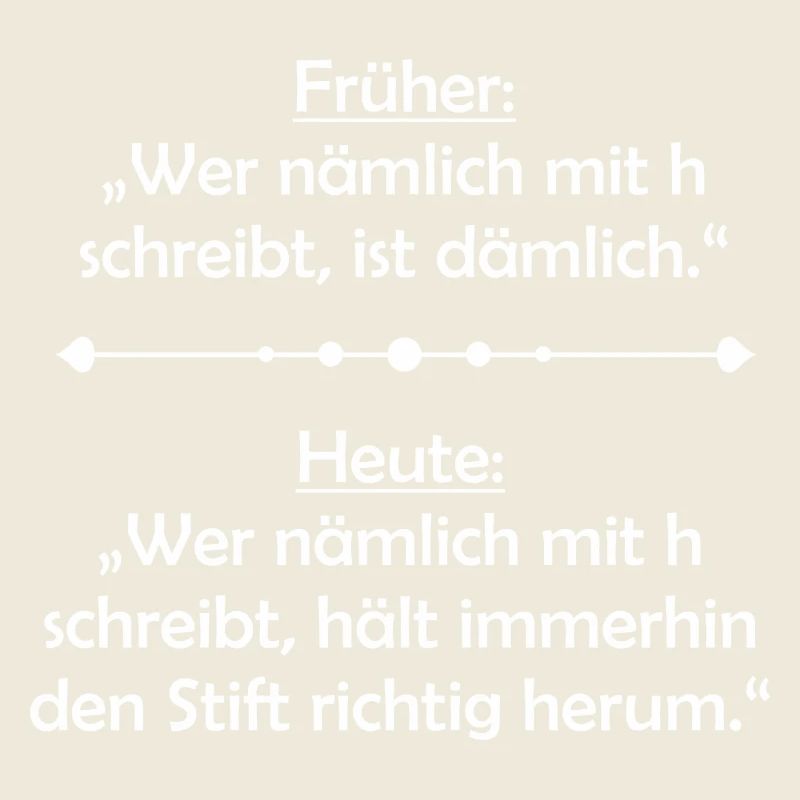 Früher: Wer nämlich mit "h" schreibt ist dämlich
