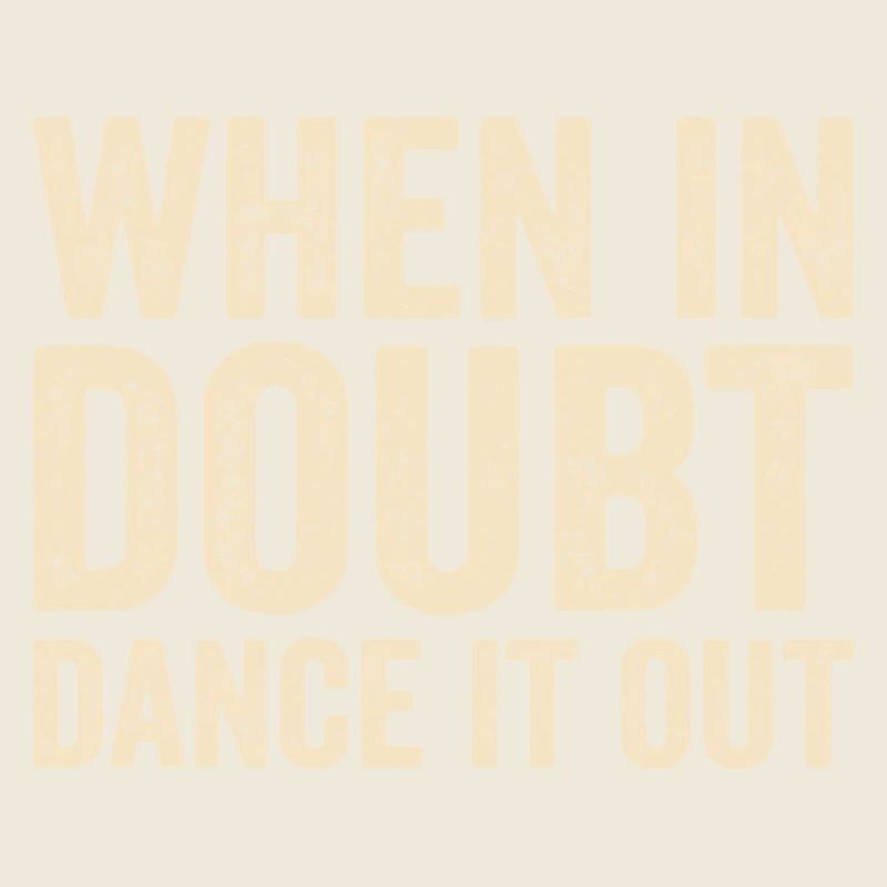 When in doubt dance it out