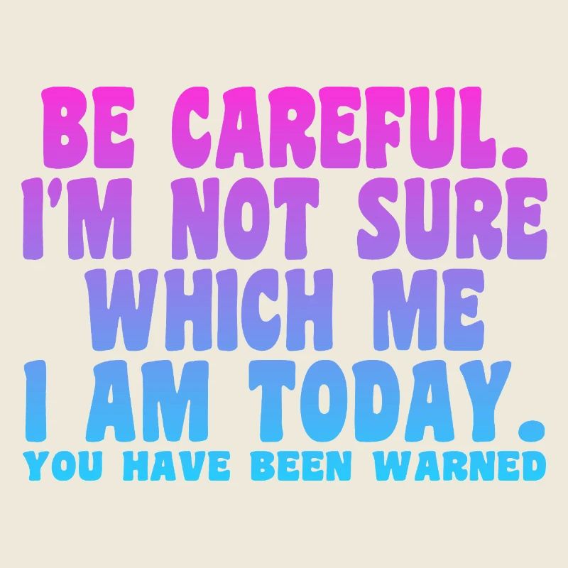 Sei vorsichtig, ich bin mir nicht sicher, wer ich heute bin