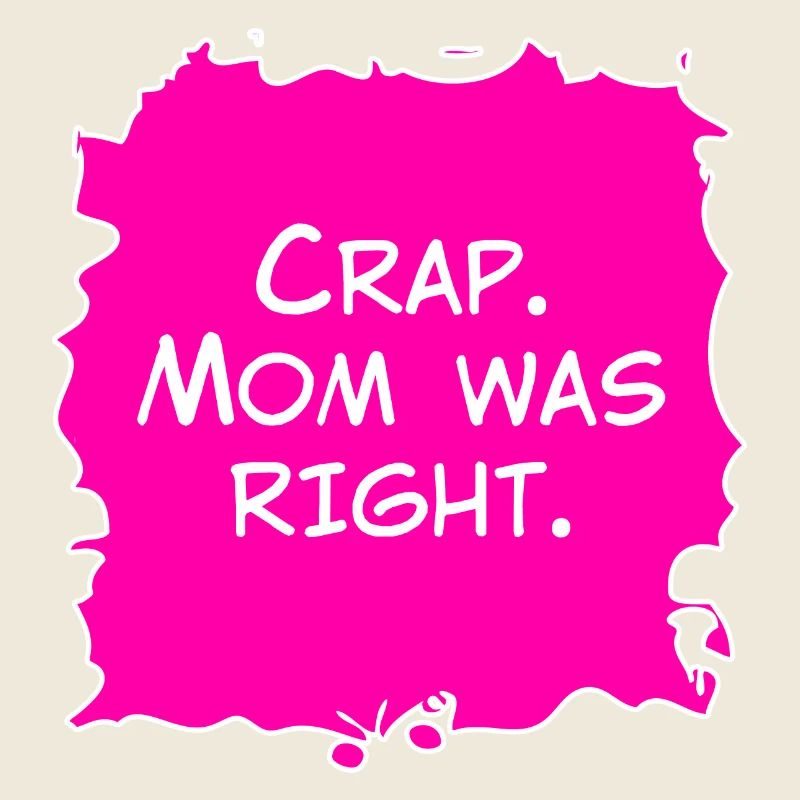 Crap, Mom was right
