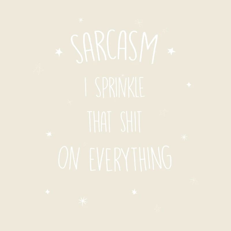 Sarcasm I sprinkle that shit on everything