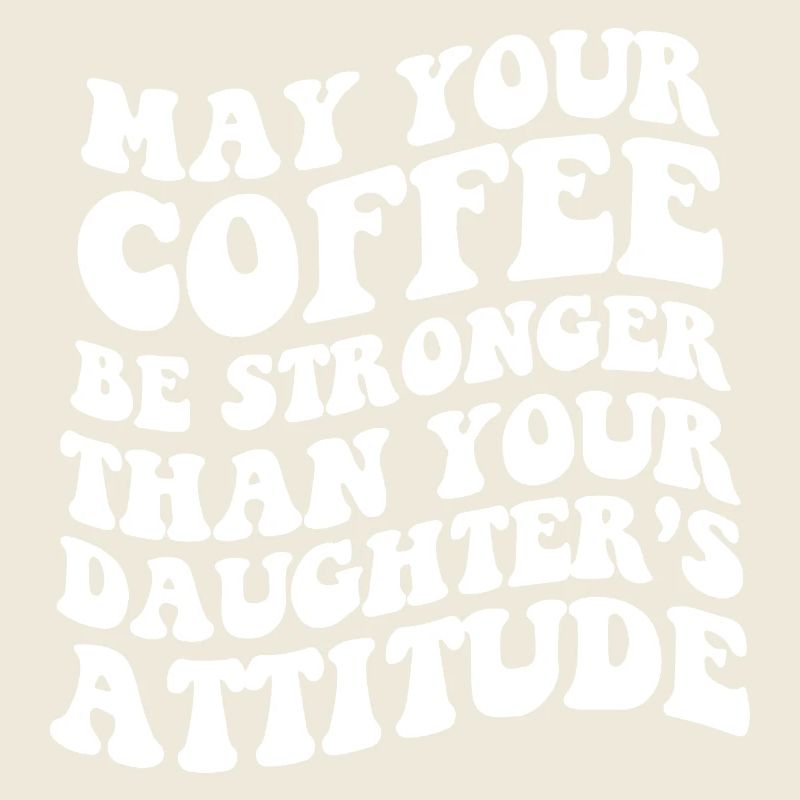 May Your Coffee Be Stronger Than Your Daughters