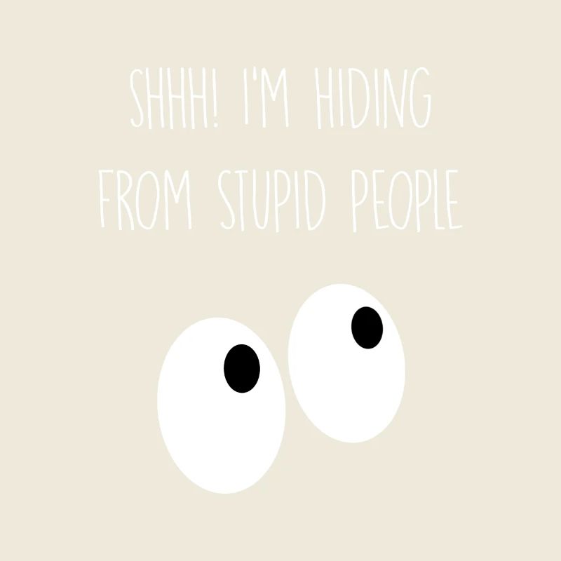 I'm hiding from stupid people