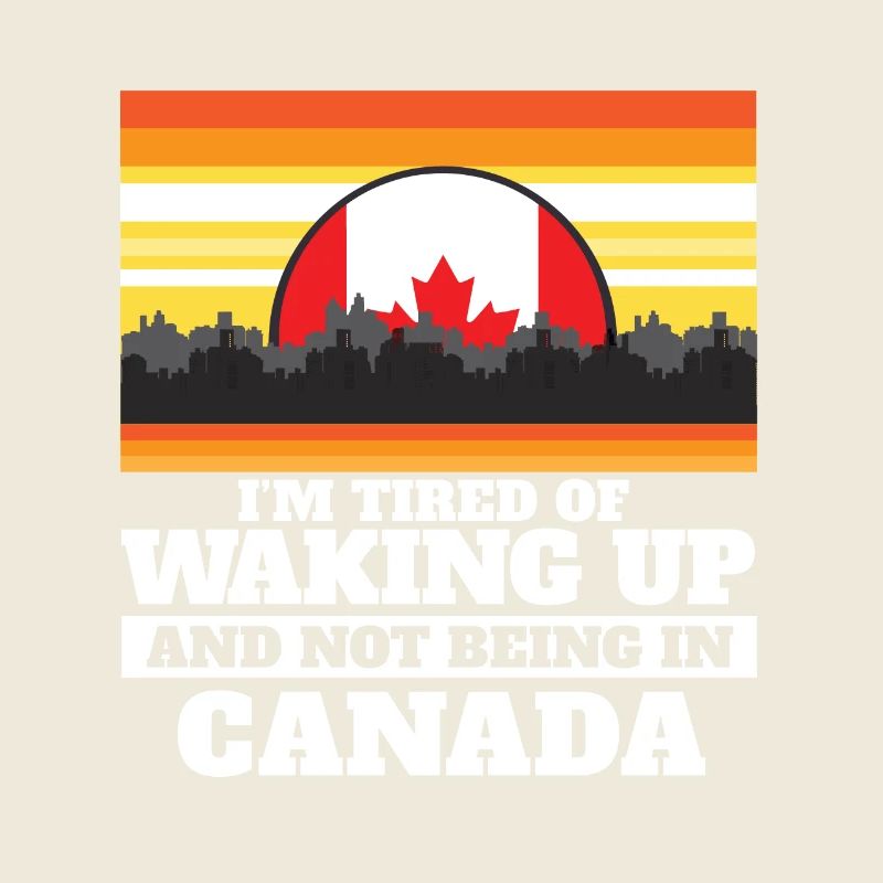 Im Tired of Waking Up and Not Being In Canada
