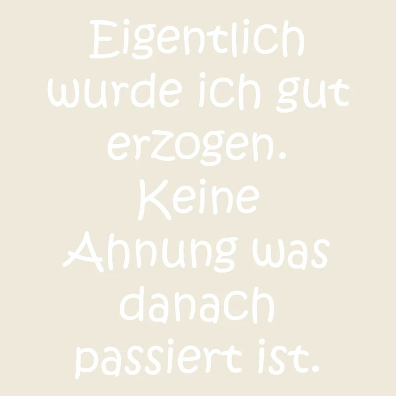 Eigentlich wurde ich gut erzogen. Keine Ahnung