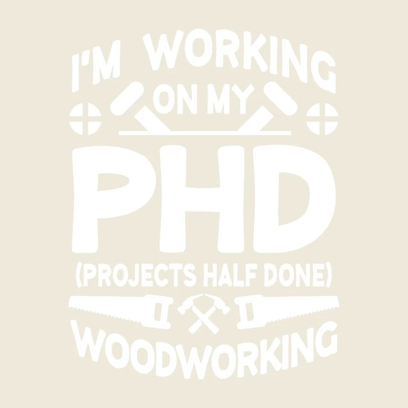 I'm working on PHD Projects half done Woodworking