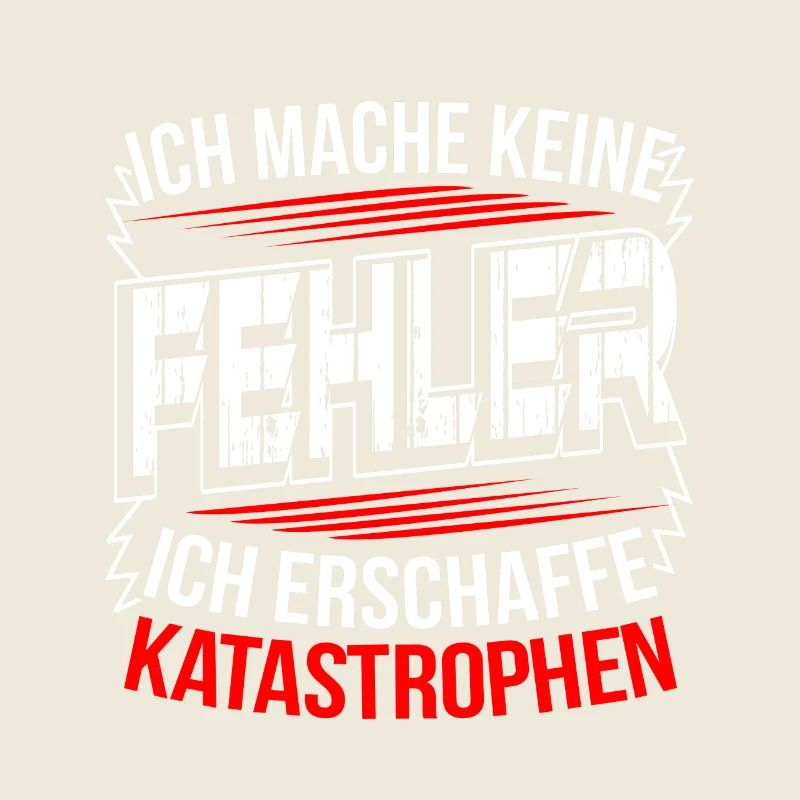 Ich mache keine Fehler ich erschaffe Katastrophen