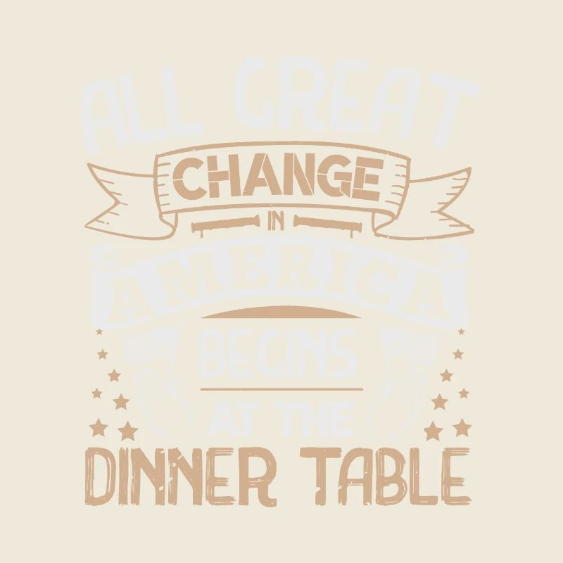 All GREAT CHANGE AMERICA BEGIN AT THE DINNER TABLE