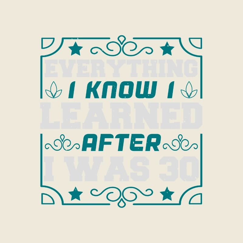 EVERYTHING I KNOW I LEARNED AFTER I WAS 30