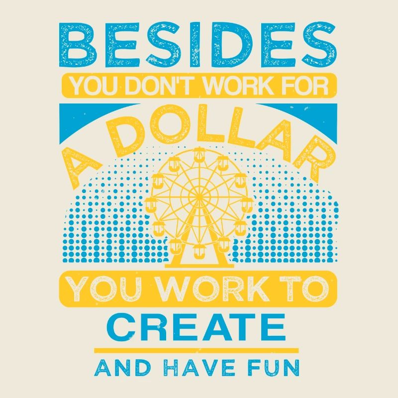 BESIDES A DOLLAR YOU WORK TO CREAT AND HAVE FUN