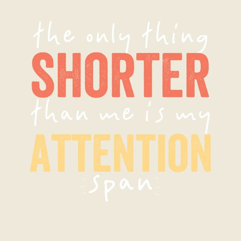 The Only Thing Shorter Than Me My Attention Span
