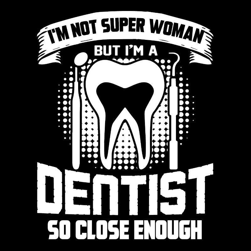Dentist I'm A Dentist So Close Enough