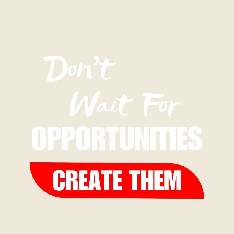 Don't Wait For Opportunities Create Them