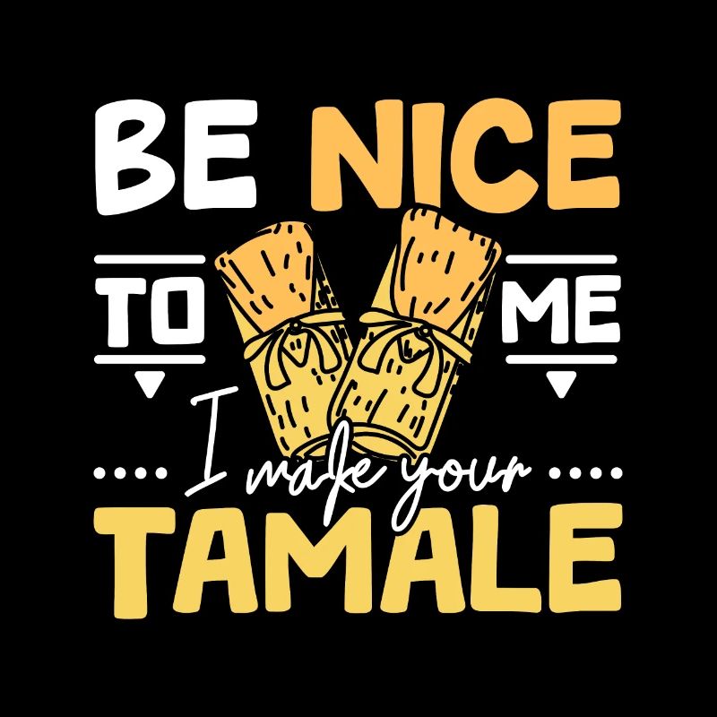 Be nice to my I make your tamale