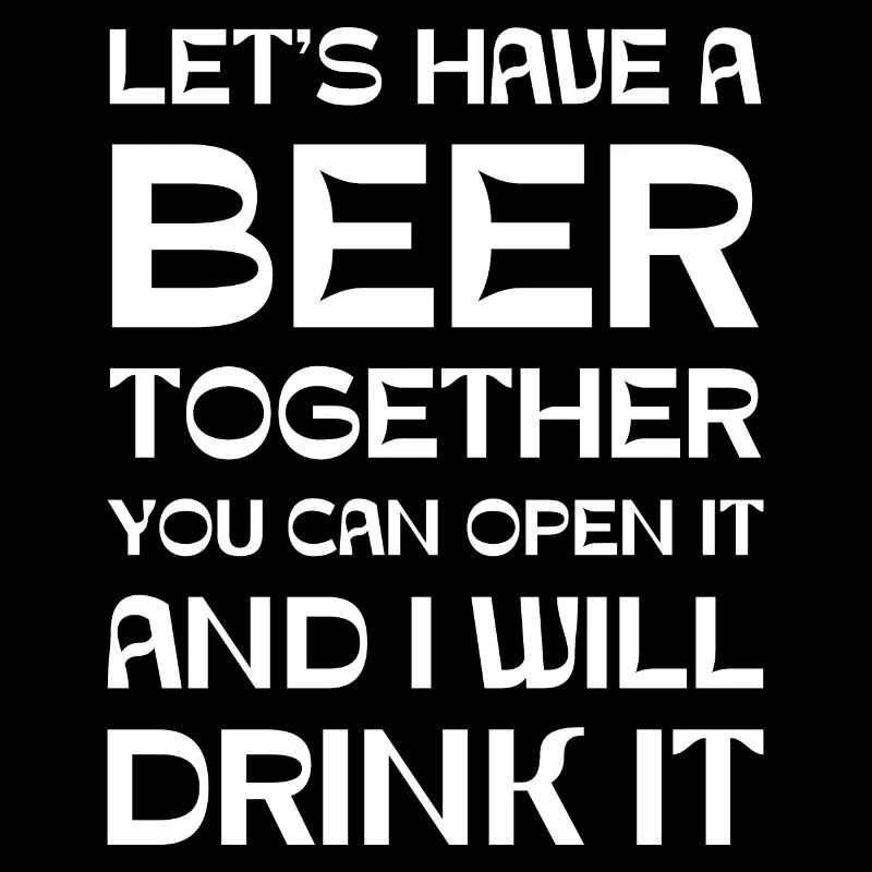 Let's have a beer together you can open it and I