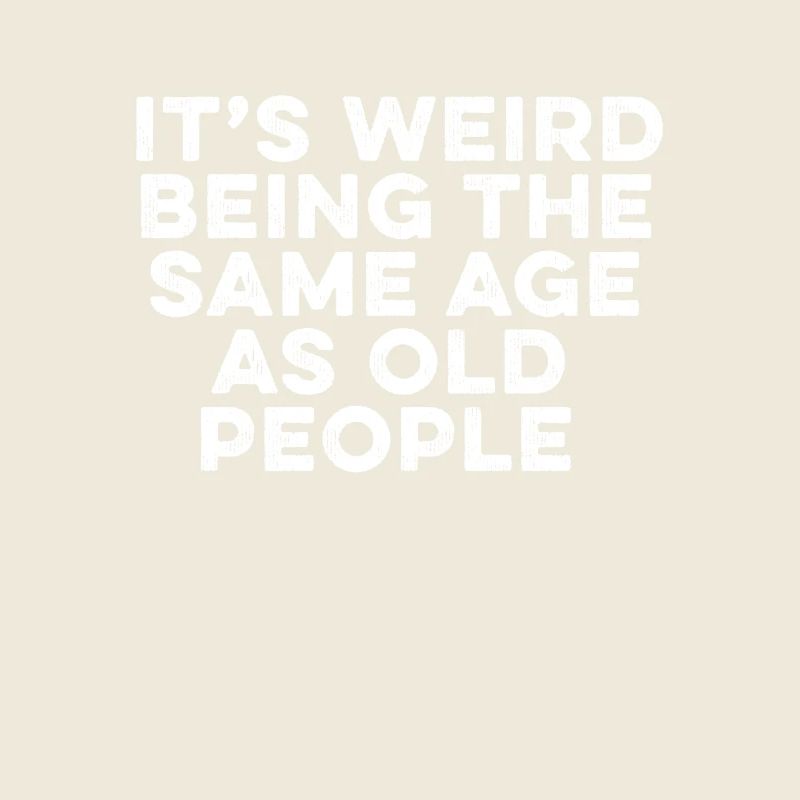 It's Weird Being The Same Age As Old People Humor